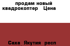 продам новый квадрокоптер › Цена ­ 29 000 - Саха (Якутия) респ., Нерюнгри г. Развлечения и отдых » Активный отдых   